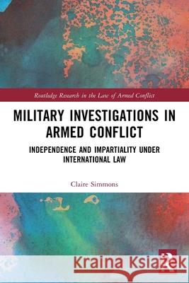 Military Investigations in Armed Conflict: Independence and Impartiality under International Law Claire Simmons 9781032418889 Routledge - książka
