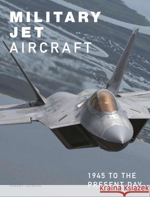 Military Jet Aircraft: 1945 to the Present Day Robert Jackson 9781838863647 Amber Books Ltd - książka