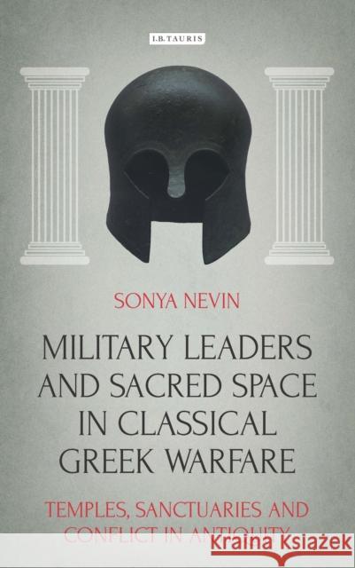 Military Leaders and Sacred Space in Classical Greek Warfare: Temples, Sanctuaries and Conflict in Antiquity Nevin, Sonya 9781784532857 I. B. Tauris & Company - książka