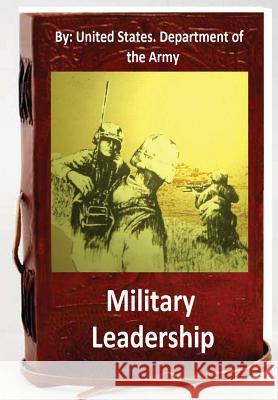 Military Leadership.By: United States. Department of the Army Department of the Army, United States 9781533265425 Createspace Independent Publishing Platform - książka