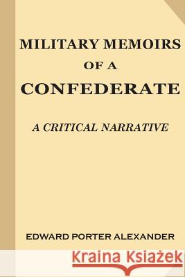 Military Memoirs of a Confederate: A Critical Narrative Edward Porter Alexander 9781546736042 Createspace Independent Publishing Platform - książka