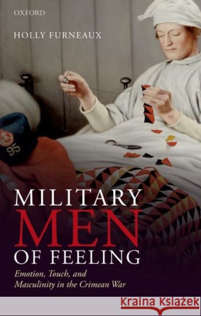 Military Men of Feeling: Emotion, Touch, and Masculinity in the Crimean War Holly Furneaux 9780192855800 Oxford University Press, USA - książka