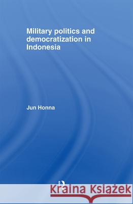 Military Politics and Democratization in Indonesia Jun Honna 9780415374187 TAYLOR & FRANCIS LTD - książka