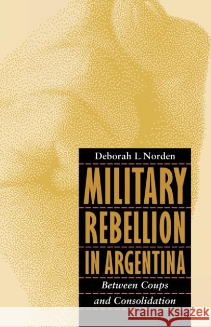 Military Rebellion in Argentina: Between Coups and Consolidation Norden, Deborah L. 9780803283695 University of Nebraska Press - książka