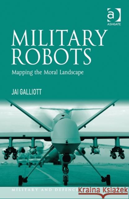 Military Robots: Mapping the Moral Landscape Dr. Jai Galliott Don Carrick James Connelly 9781472426628 Ashgate Publishing Limited - książka