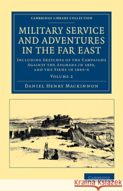 Military Service and Adventures in the Far East: Including Sketches of the Campaigns Against the Afghans in 1839, and the Sikhs in 1845-6 MacKinnon, Daniel Henry 9781108045797 Cambridge University Press - książka