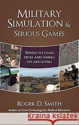 Military Simulation & Serious Games: Where We Came From and Where We Are Going Smith, Roger Dean 9780984399321 Modelbenders LLC - książka