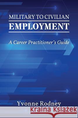 Military to Civilian Employment: A Career Practitioner's Guide Yvonne Rodney 9781988066080 Canadian Multilingual Literacy Centre - książka