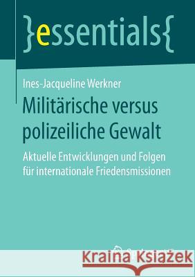 Militärische Versus Polizeiliche Gewalt: Aktuelle Entwicklungen Und Folgen Für Internationale Friedensmissionen Ines-Jacqueline Werkner 9783658178307 Springer vs - książka