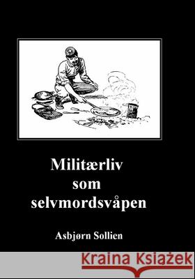Militærliv som selvmordsvåpen Sollien, Asbjørn 9781986171533 Createspace Independent Publishing Platform - książka
