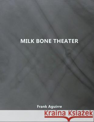 Milk Bone Theater Frank Aguirre Frank Aguirre 9780983150275 Nexodon LLC - książka
