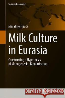 Milk Culture in Eurasia: Constructing a Hypothesis of Monogenesis-Bipolarization Hirata, Masahiro 9789811517648 Springer - książka