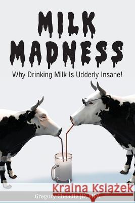 Milk Madness: Why Drinking Milk is Udderly Insane! Gregory Cheadle 9781479615421 Teach Services, Inc. - książka