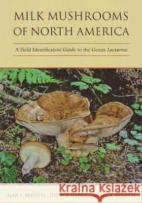 Milk Mushrooms of North America: A Field Identification Guide to the Genus Lactarius Bessette, Alan 9780815632290 Syracuse University Press - książka