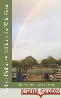 Milking the Wild Goat: How to Find Land and Set Up Your Homestead Robyn Dolan 9781973834649 Createspace Independent Publishing Platform - książka