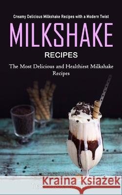 Milkshake Recipes: Creamy Delicious Milkshake Recipes with a Modern Twist (The Most Delicious and Healthiest Milkshake Recipes) Terrance Dandy   9781990373718 Tyson Maxwell - książka
