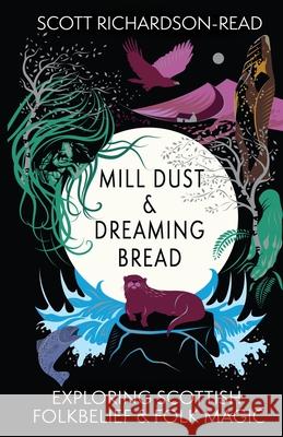 Mill Dust and Dreaming Bread: Exploring Scottish Folk Magic and Belief Scott Richardson-Read 9781068302534 The Cailleachs Herbarium Publishing House - książka