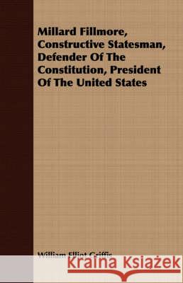 Millard Fillmore, Constructive Statesman, Defender of the Constitution, President of the United States Griffis, William Elliot 9781408687611  - książka