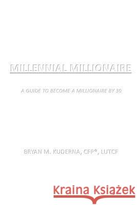 Millennial Millionaire: A Guide to Become a Millionaire by 30 Bryan M. Kuderna 9781530603398 Createspace Independent Publishing Platform - książka