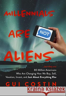 Millennials Are Not Aliens: ...But They Are 80 Million Americans Who Are Changing How We Buy, Sell, Vacation, Invest, and Just about Everything El Gui Costin 9781946633422 Forbesbooks - książka