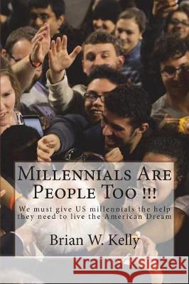 Millennials Are People Too !!!: We Must Give Us Millennials the Help They Need to Live the American Dream Brian W. Kelly 9781947402478 Lets Go Publish! - książka