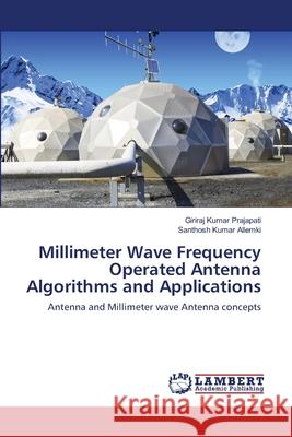 Millimeter Wave Frequency Operated Antenna Algorithms and Applications Prajapati, Giriraj Kumar 9786139853632 LAP Lambert Academic Publishing - książka