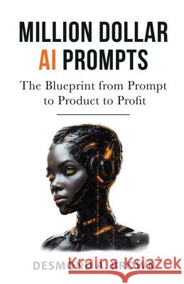 Million Dollar AI Prompts: The Blueprint from Prompt to Product to Profit Desmond A. Brown 9781636988672 Morgan James Publishing - książka
