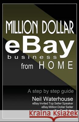 Million Dollar Ebay Business From Home - A Step By Step Guide: Million Dollar Ebay Business From Home - A Step By Step Guide Waterhouse, Neil 9780987385505 Neil Waterhouse - książka
