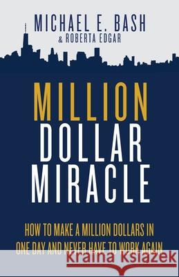 Million Dollar Miracle: How to Make a Million Dollars in One Day and Never Have To Work Again Michael E Bash, Roberta Edgar 9781737349716 Oxford Select Publishing - książka