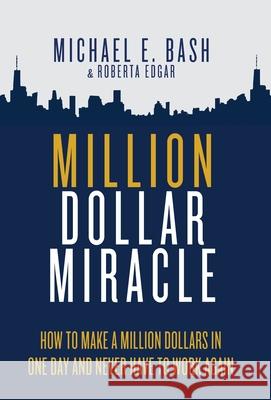 Million Dollar Miracle: How to Make a Million Dollars in One Day and Never Have To Work Again Michael E Bash, Roberta Edgar 9781737349723 Oxford Select Publishing - książka