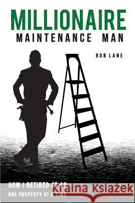 Millionaire Maintenance Man: How I Retired At 40 One Property at a Time Rob Lane 9781519799357 Createspace Independent Publishing Platform - książka