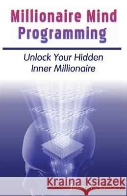 Millionaire Mind Programming: Unlock Your Hidden Inner Millionaire MR John Alexander 9780970444806 Graystone Productions - książka