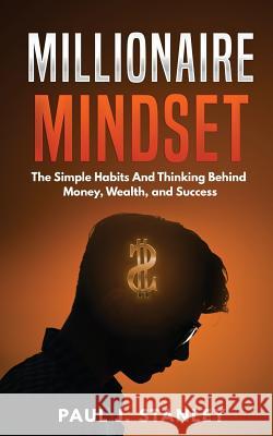 Millionaire Mindset: The Simple Habits And Thinking Behind Money, Wealth, and Success Stanley, Paul J. 9781720821465 Createspace Independent Publishing Platform - książka