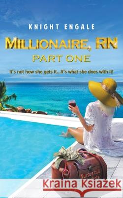 Millionaire, RN - Part One: It's not how she gets it...It's what she does with it! Knight Engale 9781662903939 Knightengale Publishing - książka