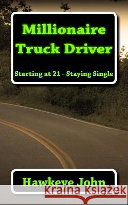 Millionaire Truck Driver: Starting at 21 - Staying Single Hawkeye John 9781494862718 Createspace - książka