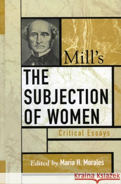 Mill's The Subjection of Women: Critical Essays Morales, Maria H. 9780742535176 Rowman & Littlefield Publishers - książka