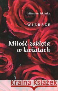 Miłość zakleta w kwiatach Iskierka Mirosław 9788395397844 Roster - książka