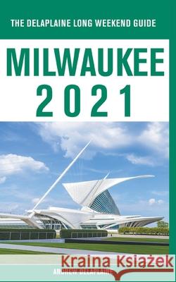 Milwaukee - The Delaplaine 2021 Long Weekend Guide Andrew Delaplaine 9781393458944 Gramercy Park Press - książka