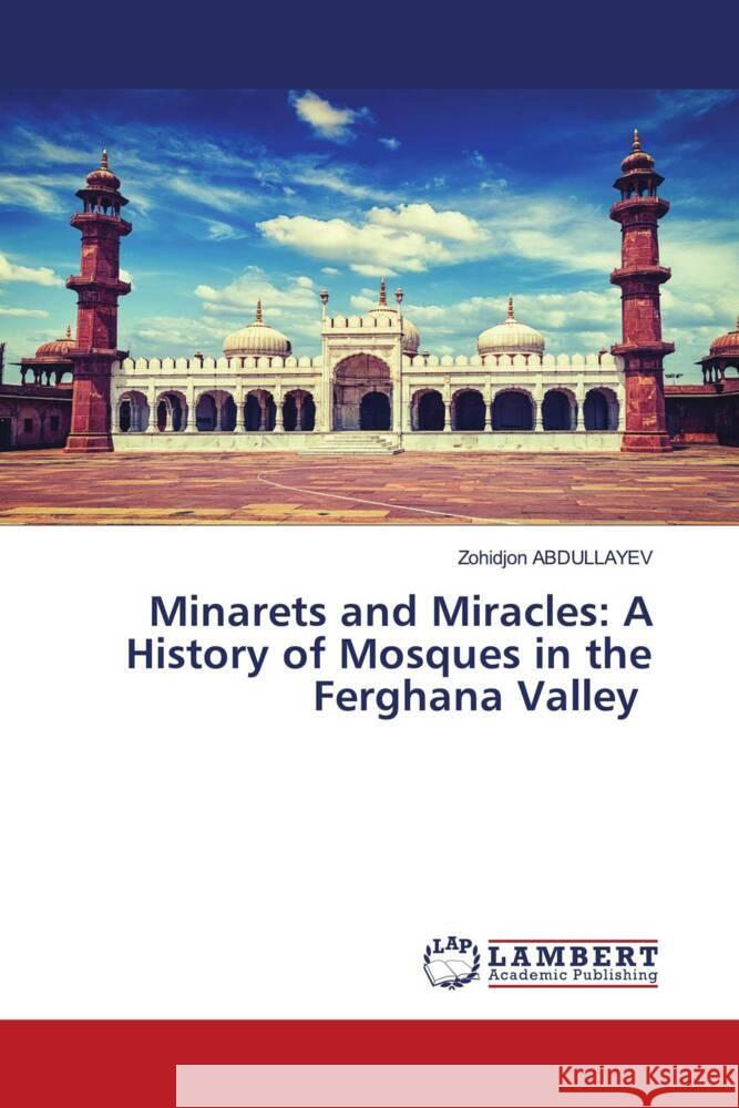 Minarets and Miracles: A History of Mosques in the Ferghana Valley ABDULLAYEV, Zohidjon 9786206781509 LAP Lambert Academic Publishing - książka