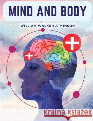 Mind And Body: Mental States And Physical Conditions William Walker Atkinson   9781805475286 Intell Book Publishers - książka