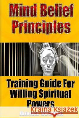 Mind Belief Principles: Training Guide For Willing Spiritual Powers Watts, Anna 9781535174381 Createspace Independent Publishing Platform - książka