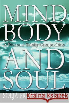 Mind Body and Soul: A Personal Trinity Composition Truth, Solja Prophesy 9780595265800 Writers Club Press - książka