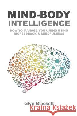 Mind-Body Intelligence: How to Manage Your Mind Using Biofeedback & Mindfulness Glyn Blackett 9781973845157 Createspace Independent Publishing Platform - książka