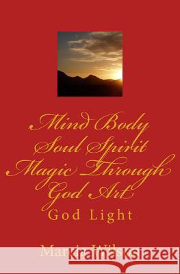 Mind Body Soul Spirit Magic Through God Art: God Light Marcia Wilson 9781500122652 Createspace - książka