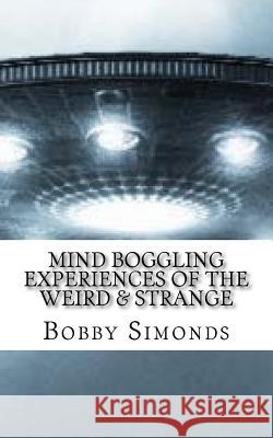 Mind Boggling Experiences of the Weird & Strange: A book on my own Unexplained Phenomena! Simonds, Bobby R. 9781523228065 Createspace Independent Publishing Platform - książka