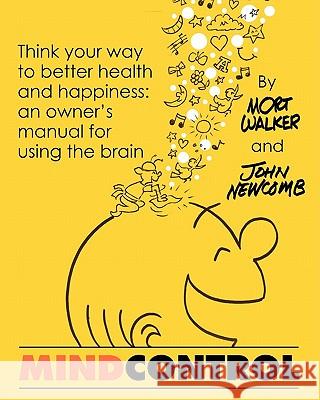 Mind Control: Think Your Way to Better Health and Happiness: An Owner's Manual for Using the Brain John Newcomb, Mort Walker 9781609767686 Strategic Book Publishing - książka