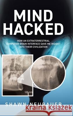 Mind Hacked: How an Extraterrestrial Computer-Brain Interface Gave Me Insight Into Their Civilization Shawn Neubauer 9781834183541 Tellwell Talent - książka