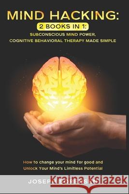 Mind Hacking: 2 Books in One, Subconscious mind power, Cognitive Behavioral Therapy Made Simple: How to change your mind for good an Joseph Sorensen 9781709386077 Independently Published - książka