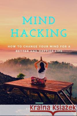 Mind Hacking: How to Change Your Mind for a Better and Happier Life Kristy Miller 9781793207395 Independently Published - książka