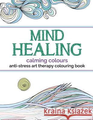 Mind Healing Anti-Stress Art Therapy Colouring Book: Calming Colours Christina Rose 9781910771327 Bell & MacKenzie Publishing - książka